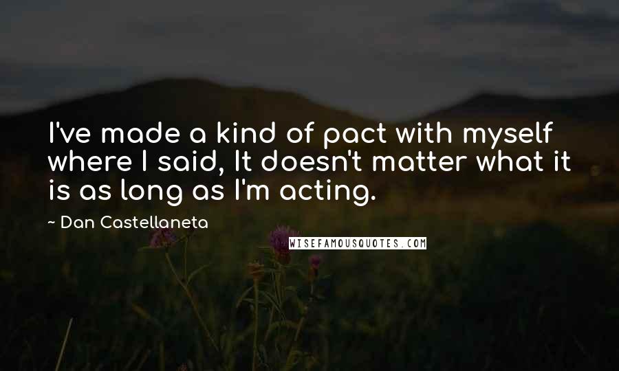 Dan Castellaneta Quotes: I've made a kind of pact with myself where I said, It doesn't matter what it is as long as I'm acting.