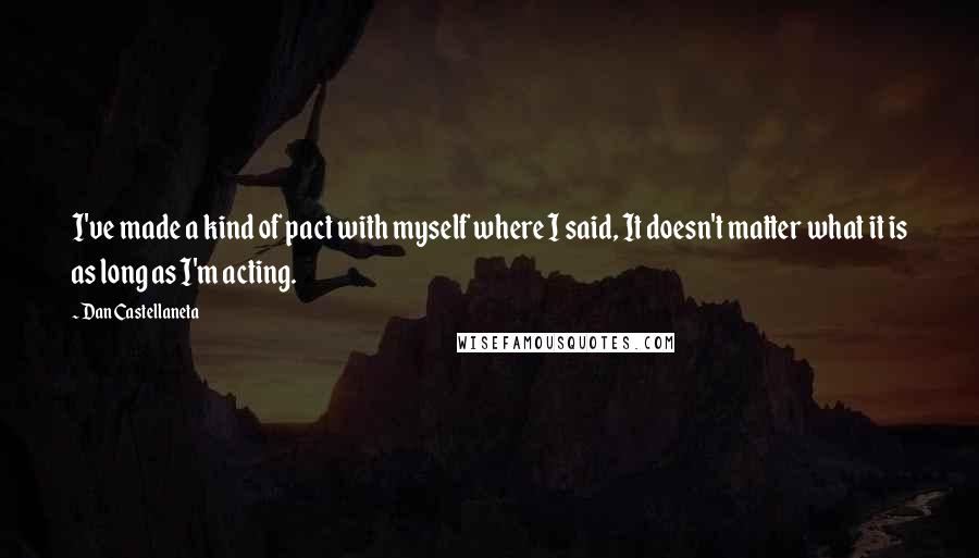 Dan Castellaneta Quotes: I've made a kind of pact with myself where I said, It doesn't matter what it is as long as I'm acting.