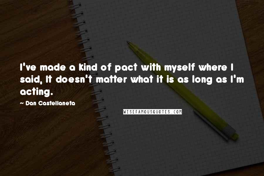 Dan Castellaneta Quotes: I've made a kind of pact with myself where I said, It doesn't matter what it is as long as I'm acting.