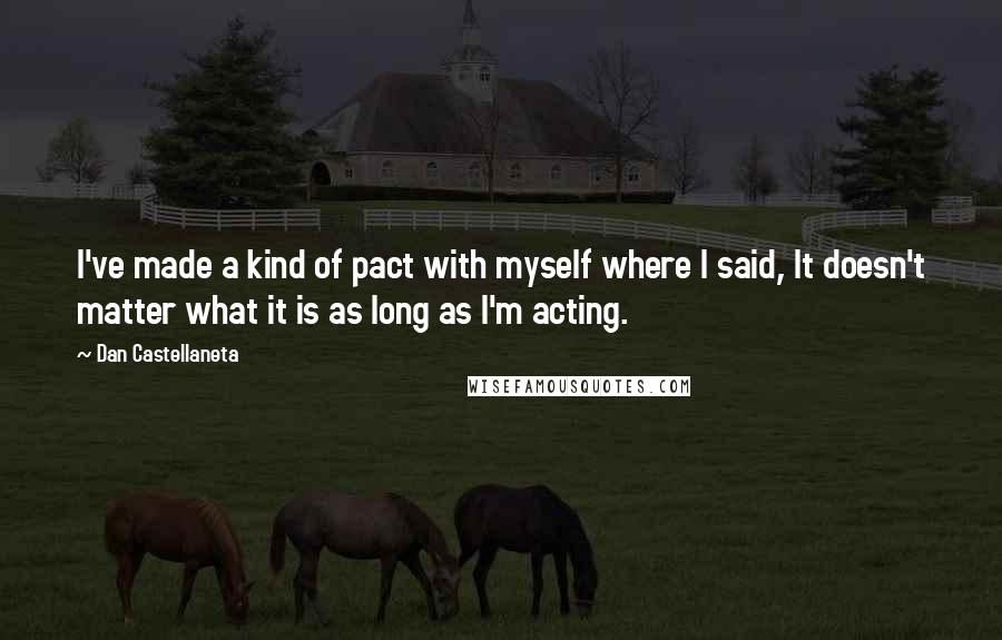 Dan Castellaneta Quotes: I've made a kind of pact with myself where I said, It doesn't matter what it is as long as I'm acting.