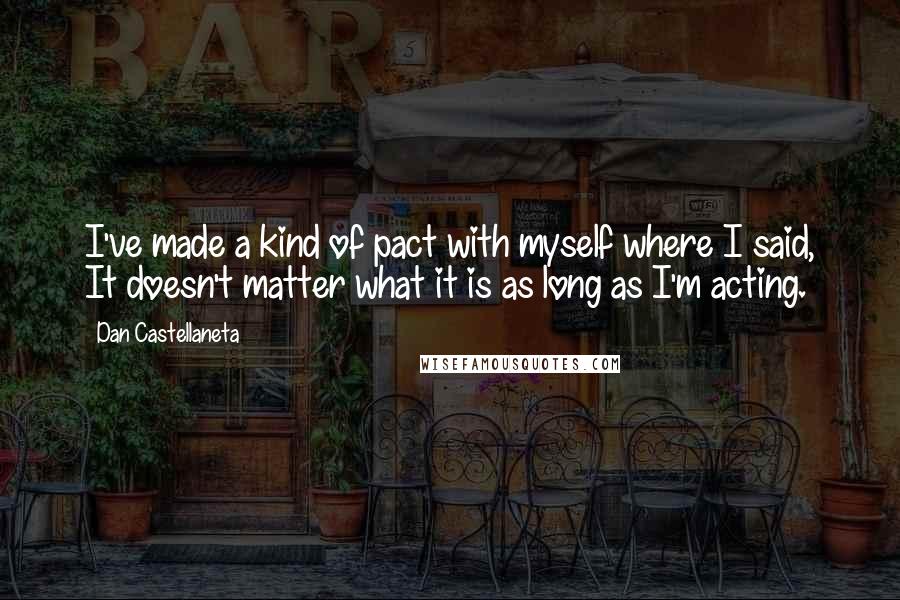 Dan Castellaneta Quotes: I've made a kind of pact with myself where I said, It doesn't matter what it is as long as I'm acting.