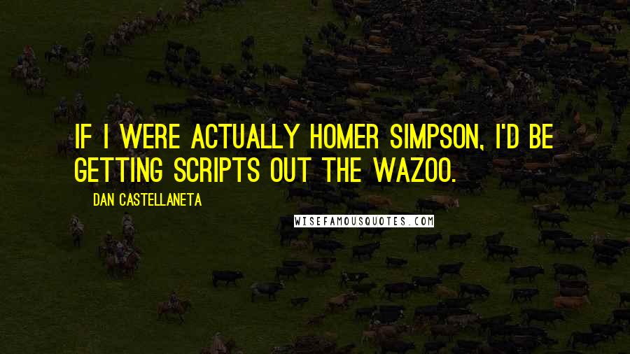 Dan Castellaneta Quotes: If I were actually Homer Simpson, I'd be getting scripts out the wazoo.