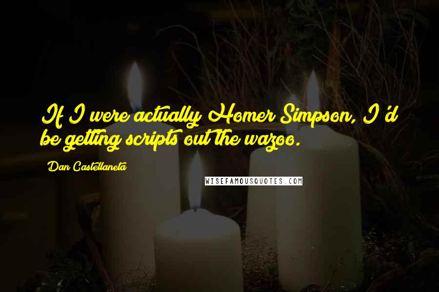 Dan Castellaneta Quotes: If I were actually Homer Simpson, I'd be getting scripts out the wazoo.