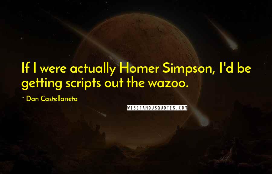 Dan Castellaneta Quotes: If I were actually Homer Simpson, I'd be getting scripts out the wazoo.