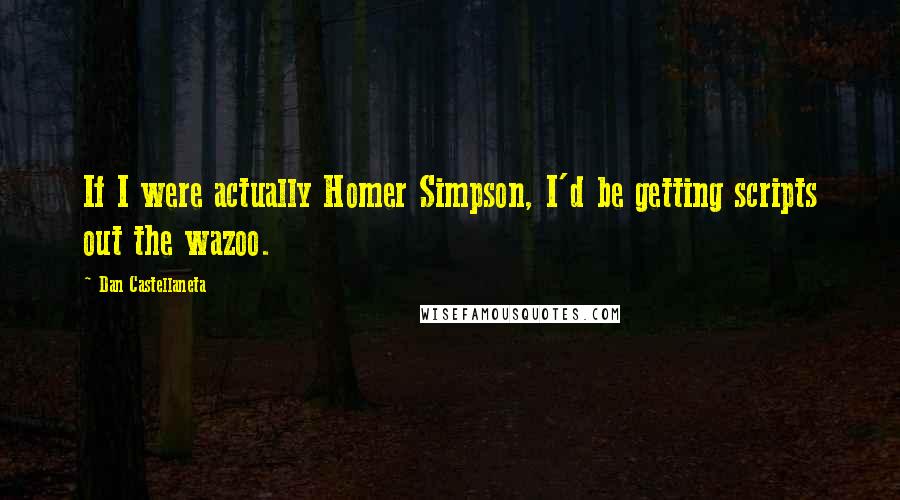 Dan Castellaneta Quotes: If I were actually Homer Simpson, I'd be getting scripts out the wazoo.