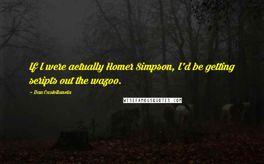 Dan Castellaneta Quotes: If I were actually Homer Simpson, I'd be getting scripts out the wazoo.