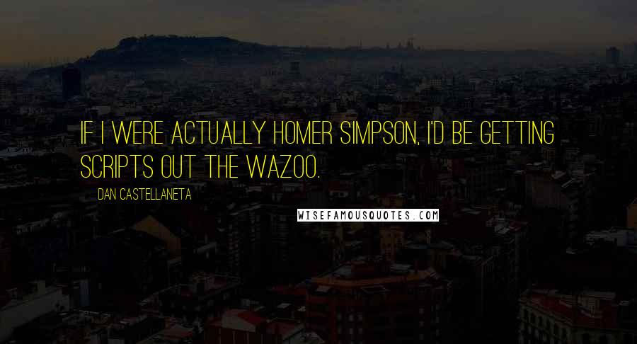 Dan Castellaneta Quotes: If I were actually Homer Simpson, I'd be getting scripts out the wazoo.