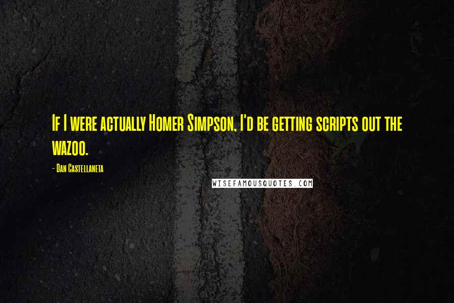 Dan Castellaneta Quotes: If I were actually Homer Simpson, I'd be getting scripts out the wazoo.