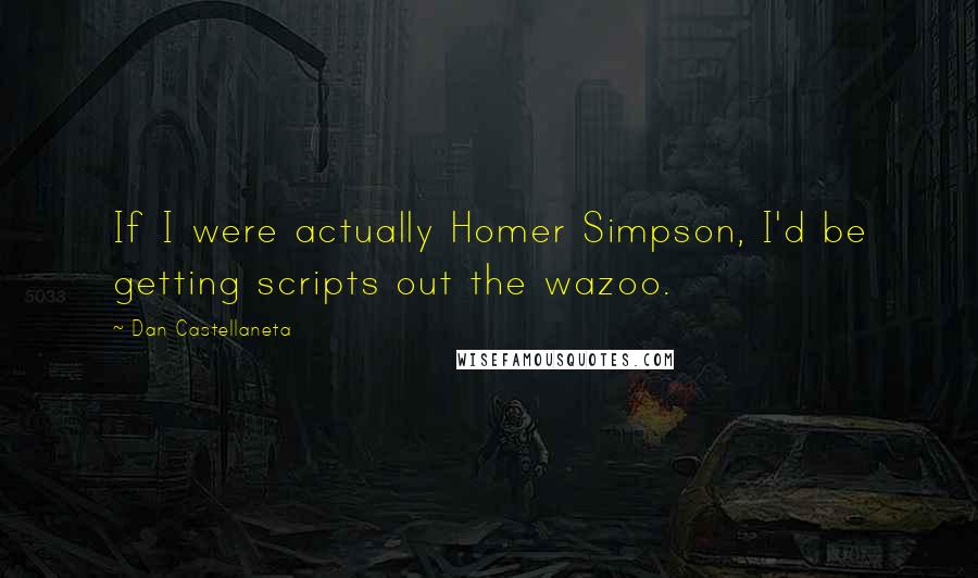 Dan Castellaneta Quotes: If I were actually Homer Simpson, I'd be getting scripts out the wazoo.