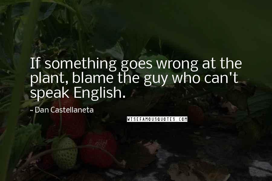 Dan Castellaneta Quotes: If something goes wrong at the plant, blame the guy who can't speak English.