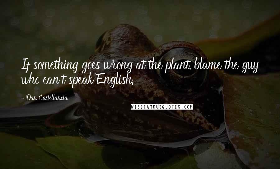 Dan Castellaneta Quotes: If something goes wrong at the plant, blame the guy who can't speak English.