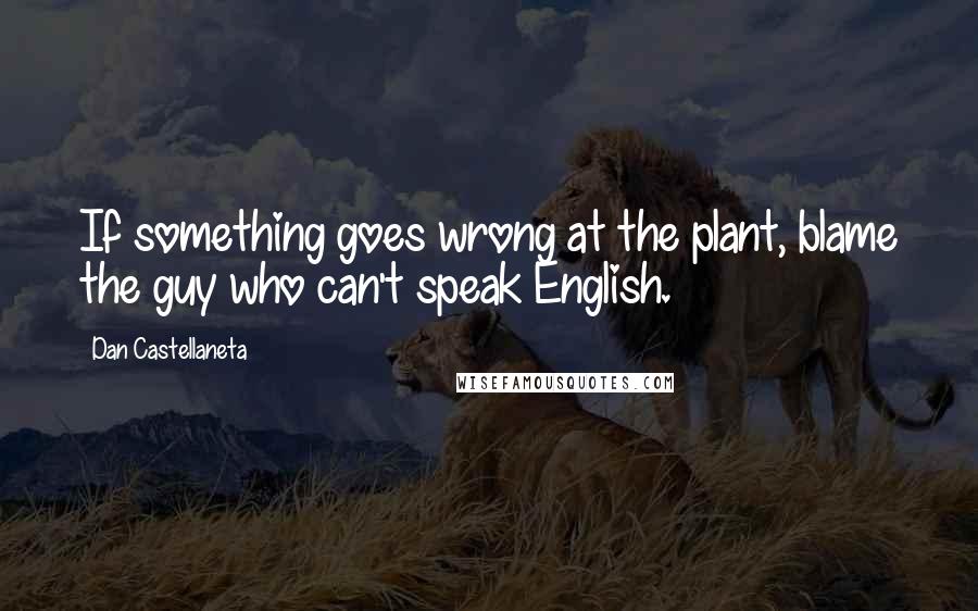 Dan Castellaneta Quotes: If something goes wrong at the plant, blame the guy who can't speak English.