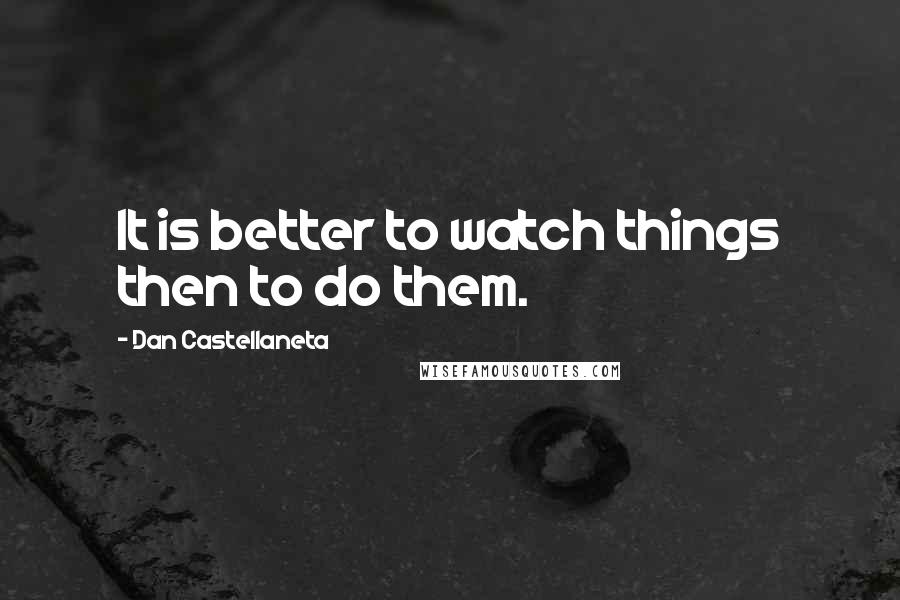 Dan Castellaneta Quotes: It is better to watch things then to do them.