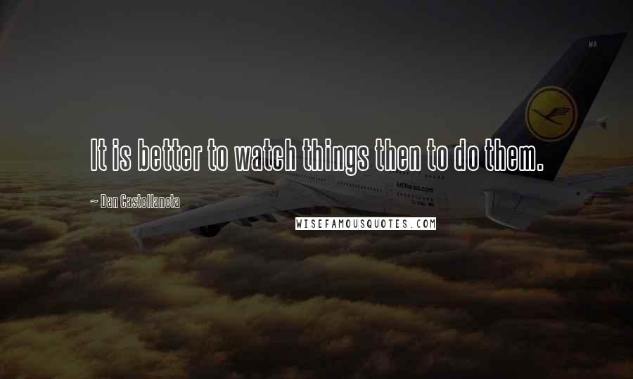 Dan Castellaneta Quotes: It is better to watch things then to do them.