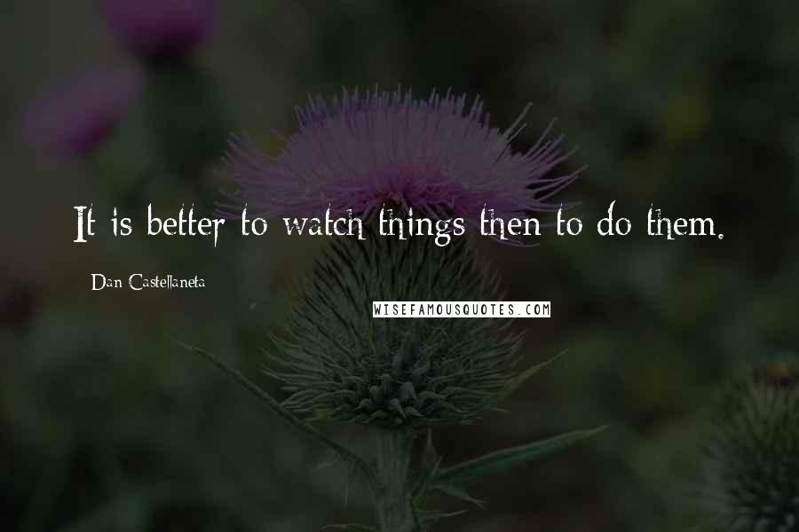 Dan Castellaneta Quotes: It is better to watch things then to do them.