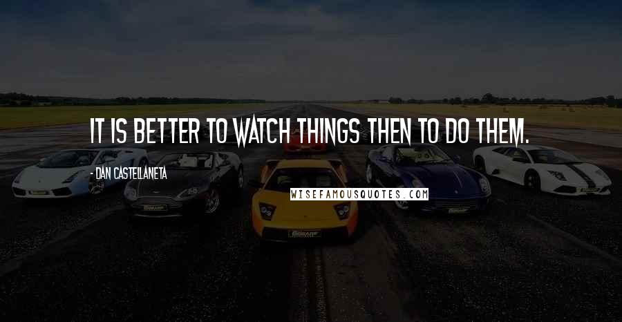 Dan Castellaneta Quotes: It is better to watch things then to do them.