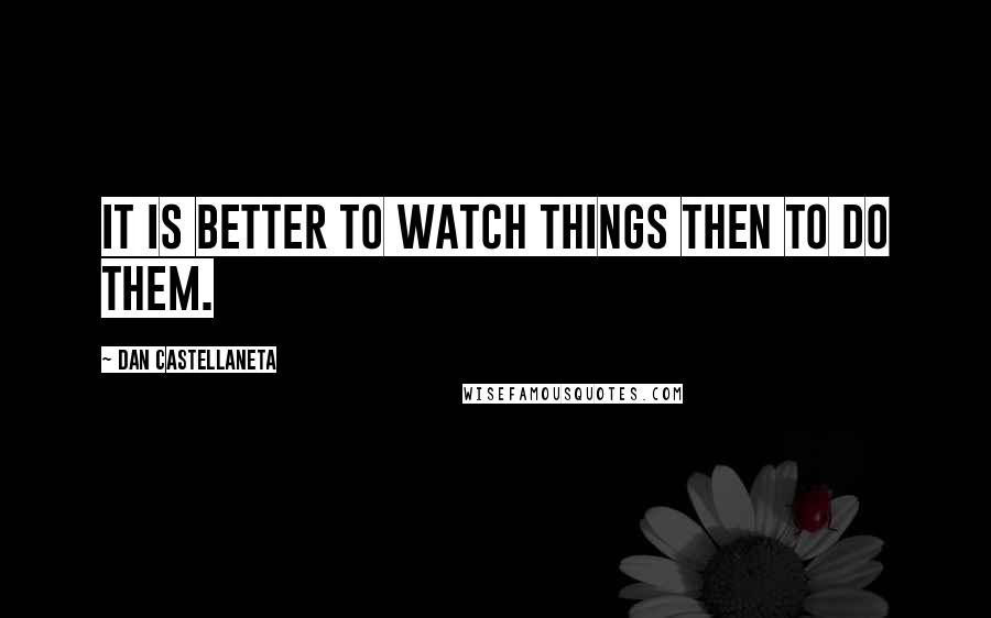 Dan Castellaneta Quotes: It is better to watch things then to do them.