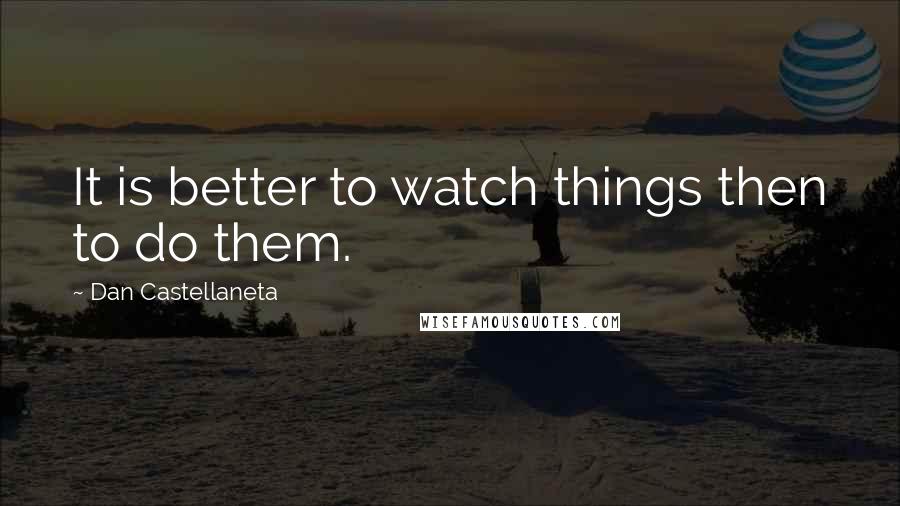 Dan Castellaneta Quotes: It is better to watch things then to do them.