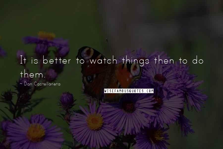 Dan Castellaneta Quotes: It is better to watch things then to do them.