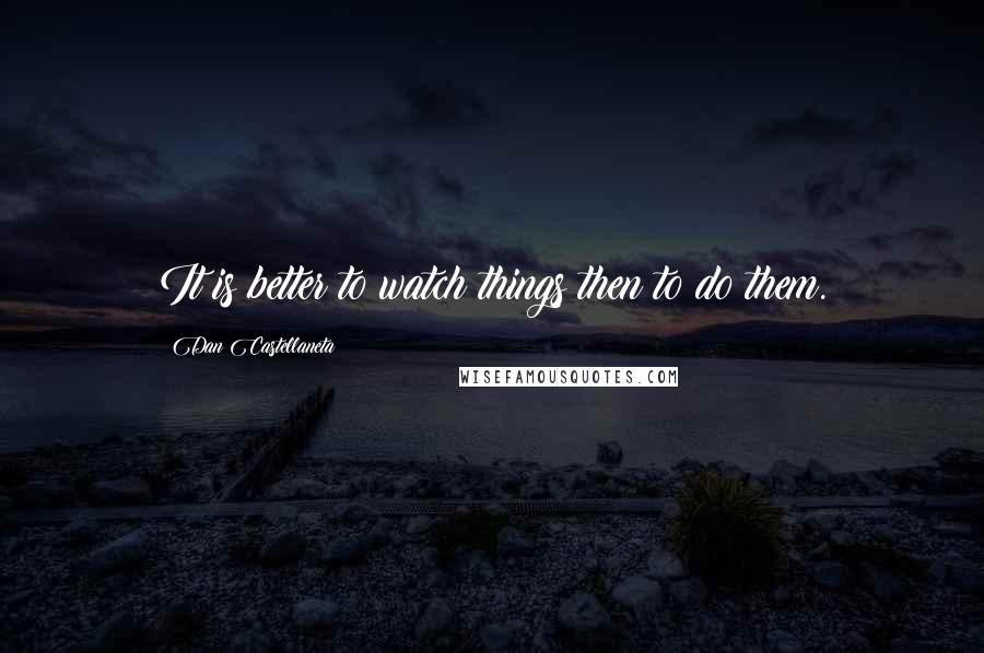 Dan Castellaneta Quotes: It is better to watch things then to do them.