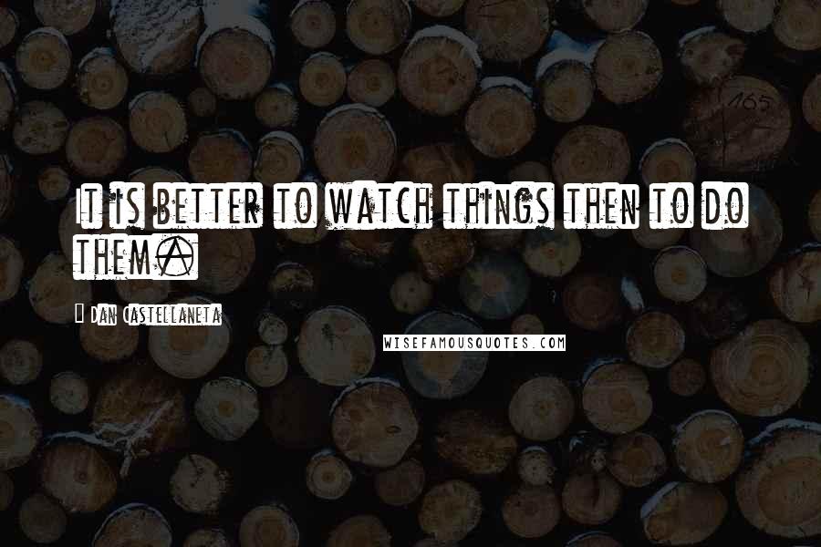 Dan Castellaneta Quotes: It is better to watch things then to do them.