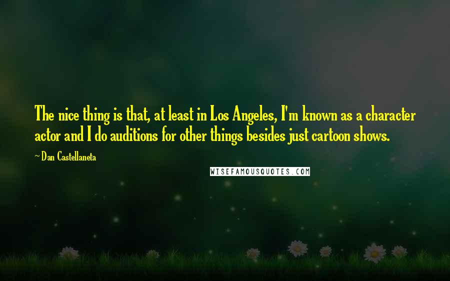 Dan Castellaneta Quotes: The nice thing is that, at least in Los Angeles, I'm known as a character actor and I do auditions for other things besides just cartoon shows.