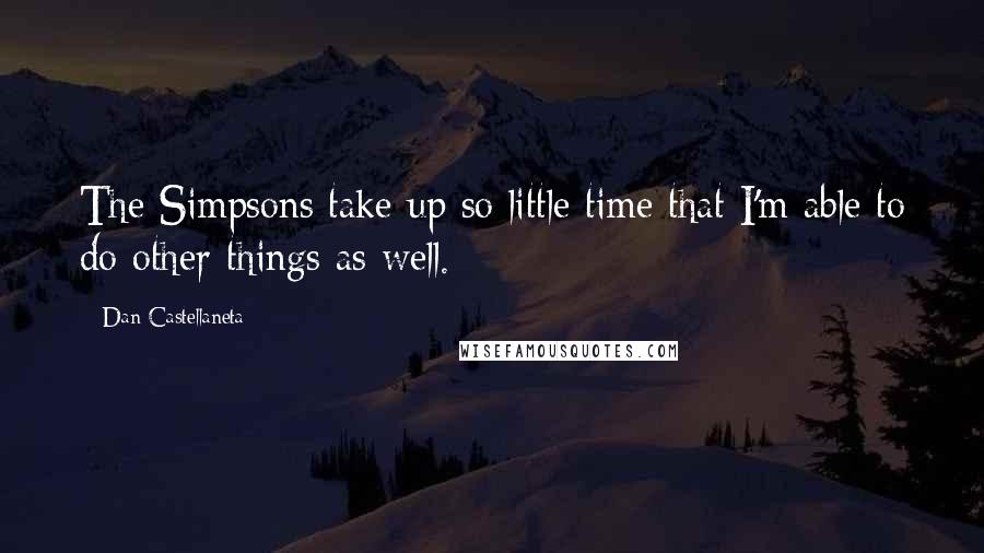 Dan Castellaneta Quotes: The Simpsons take up so little time that I'm able to do other things as well.