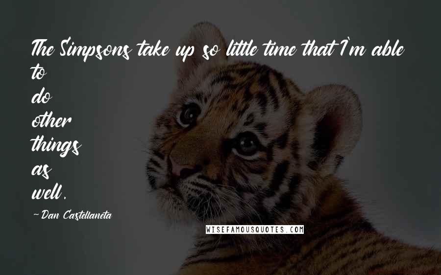 Dan Castellaneta Quotes: The Simpsons take up so little time that I'm able to do other things as well.