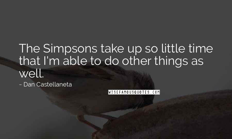 Dan Castellaneta Quotes: The Simpsons take up so little time that I'm able to do other things as well.