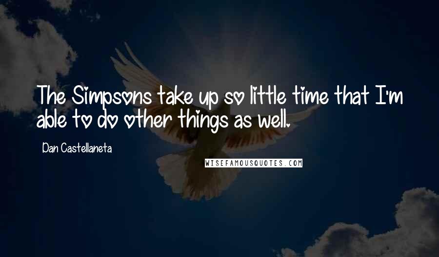 Dan Castellaneta Quotes: The Simpsons take up so little time that I'm able to do other things as well.
