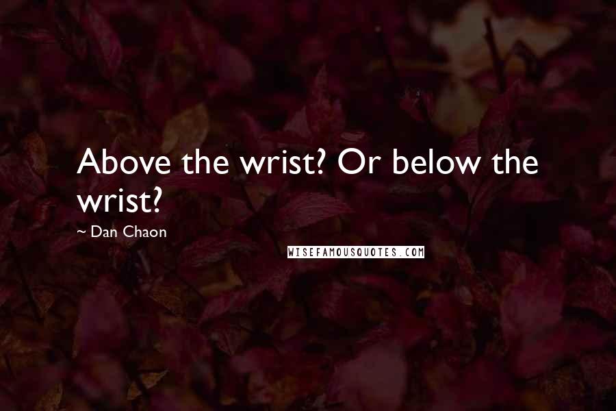 Dan Chaon Quotes: Above the wrist? Or below the wrist?