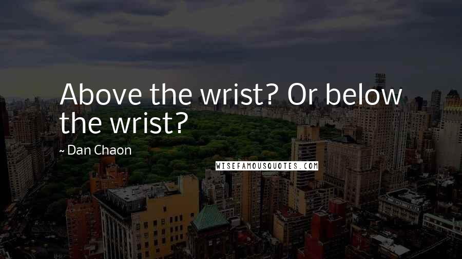 Dan Chaon Quotes: Above the wrist? Or below the wrist?