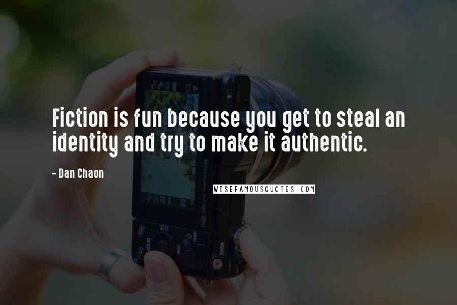 Dan Chaon Quotes: Fiction is fun because you get to steal an identity and try to make it authentic.