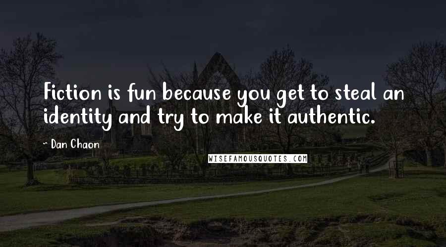 Dan Chaon Quotes: Fiction is fun because you get to steal an identity and try to make it authentic.