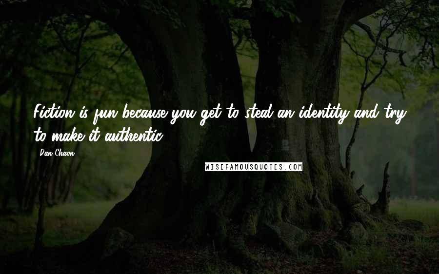 Dan Chaon Quotes: Fiction is fun because you get to steal an identity and try to make it authentic.