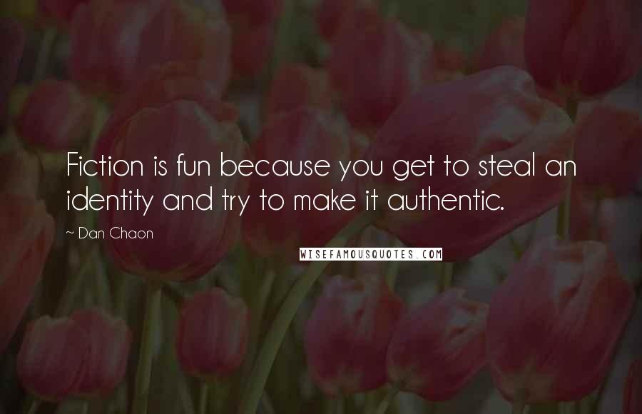 Dan Chaon Quotes: Fiction is fun because you get to steal an identity and try to make it authentic.