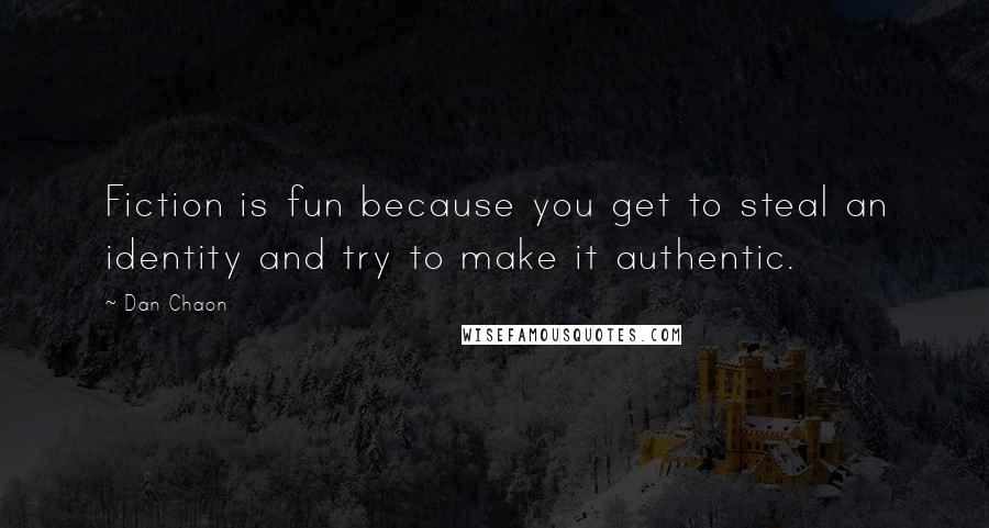 Dan Chaon Quotes: Fiction is fun because you get to steal an identity and try to make it authentic.