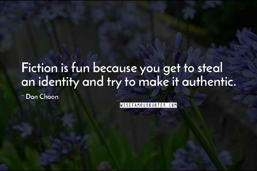Dan Chaon Quotes: Fiction is fun because you get to steal an identity and try to make it authentic.