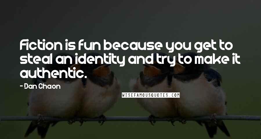 Dan Chaon Quotes: Fiction is fun because you get to steal an identity and try to make it authentic.