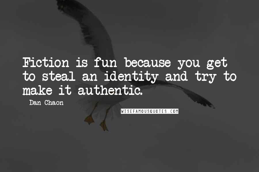 Dan Chaon Quotes: Fiction is fun because you get to steal an identity and try to make it authentic.