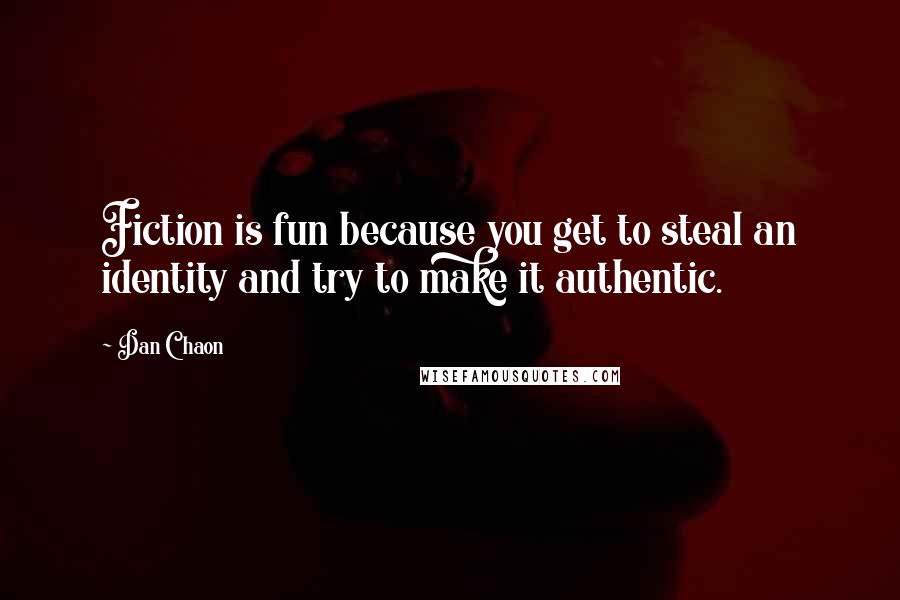 Dan Chaon Quotes: Fiction is fun because you get to steal an identity and try to make it authentic.