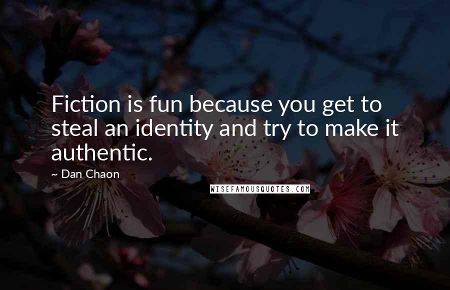 Dan Chaon Quotes: Fiction is fun because you get to steal an identity and try to make it authentic.