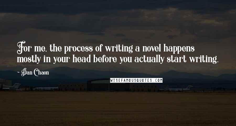 Dan Chaon Quotes: For me, the process of writing a novel happens mostly in your head before you actually start writing.