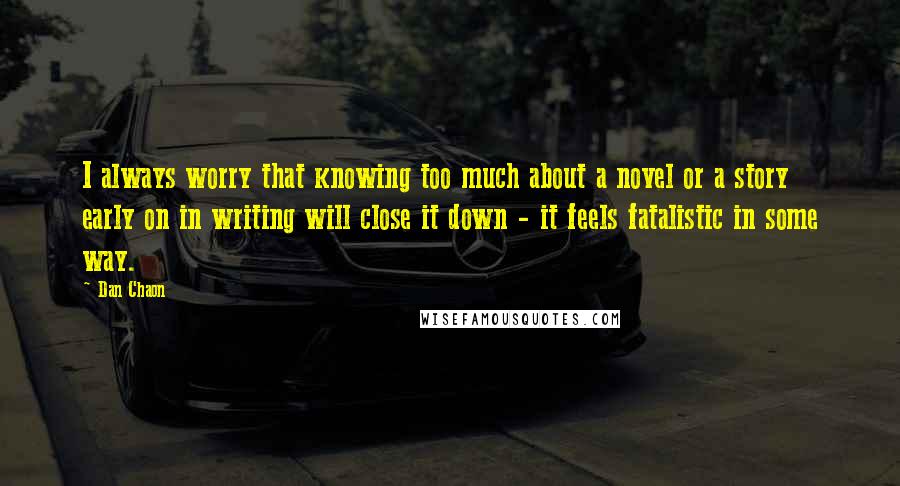 Dan Chaon Quotes: I always worry that knowing too much about a novel or a story early on in writing will close it down - it feels fatalistic in some way.