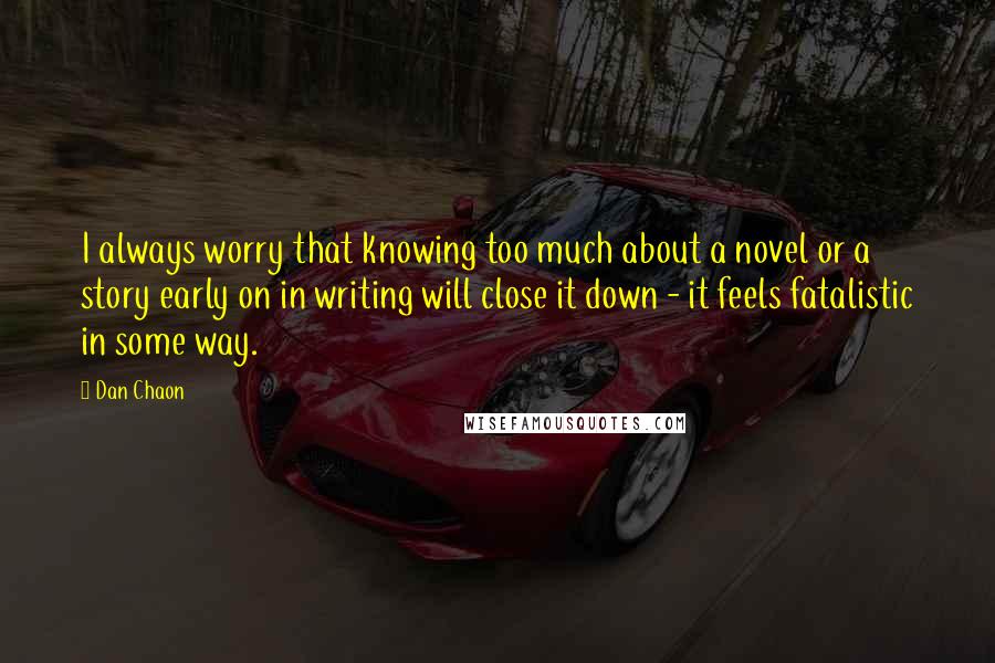 Dan Chaon Quotes: I always worry that knowing too much about a novel or a story early on in writing will close it down - it feels fatalistic in some way.