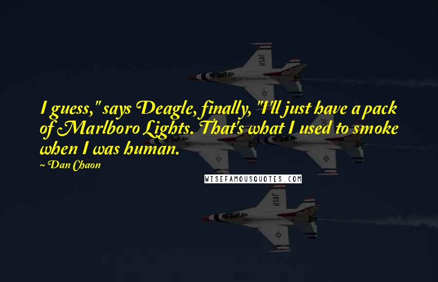 Dan Chaon Quotes: I guess," says Deagle, finally, "I'll just have a pack of Marlboro Lights. That's what I used to smoke when I was human.