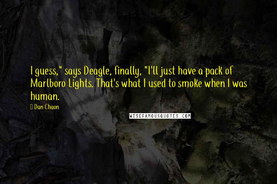 Dan Chaon Quotes: I guess," says Deagle, finally, "I'll just have a pack of Marlboro Lights. That's what I used to smoke when I was human.