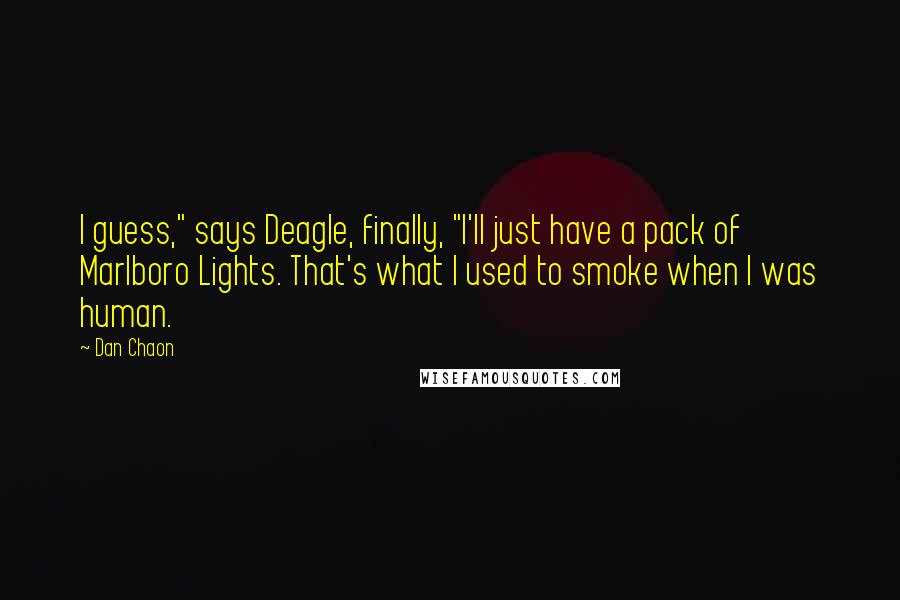 Dan Chaon Quotes: I guess," says Deagle, finally, "I'll just have a pack of Marlboro Lights. That's what I used to smoke when I was human.