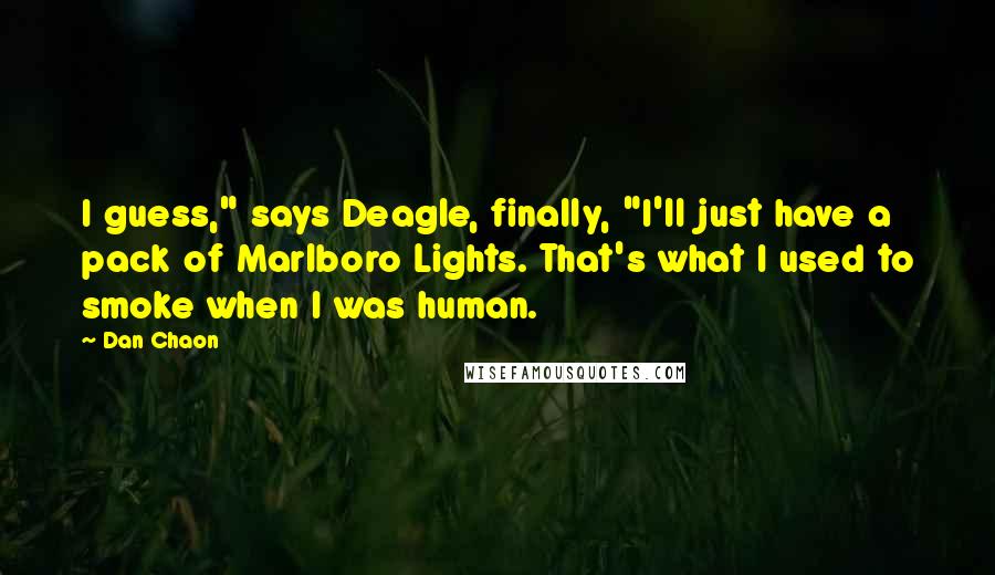 Dan Chaon Quotes: I guess," says Deagle, finally, "I'll just have a pack of Marlboro Lights. That's what I used to smoke when I was human.