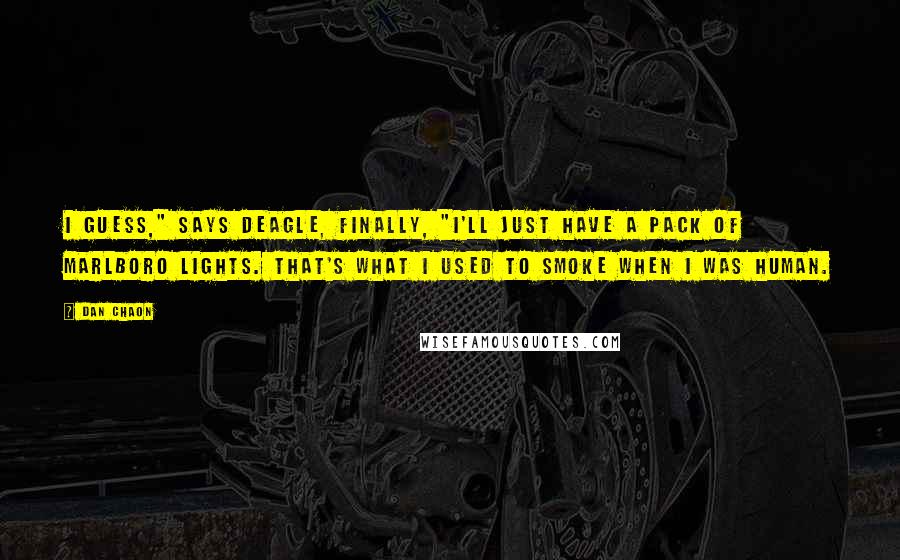 Dan Chaon Quotes: I guess," says Deagle, finally, "I'll just have a pack of Marlboro Lights. That's what I used to smoke when I was human.